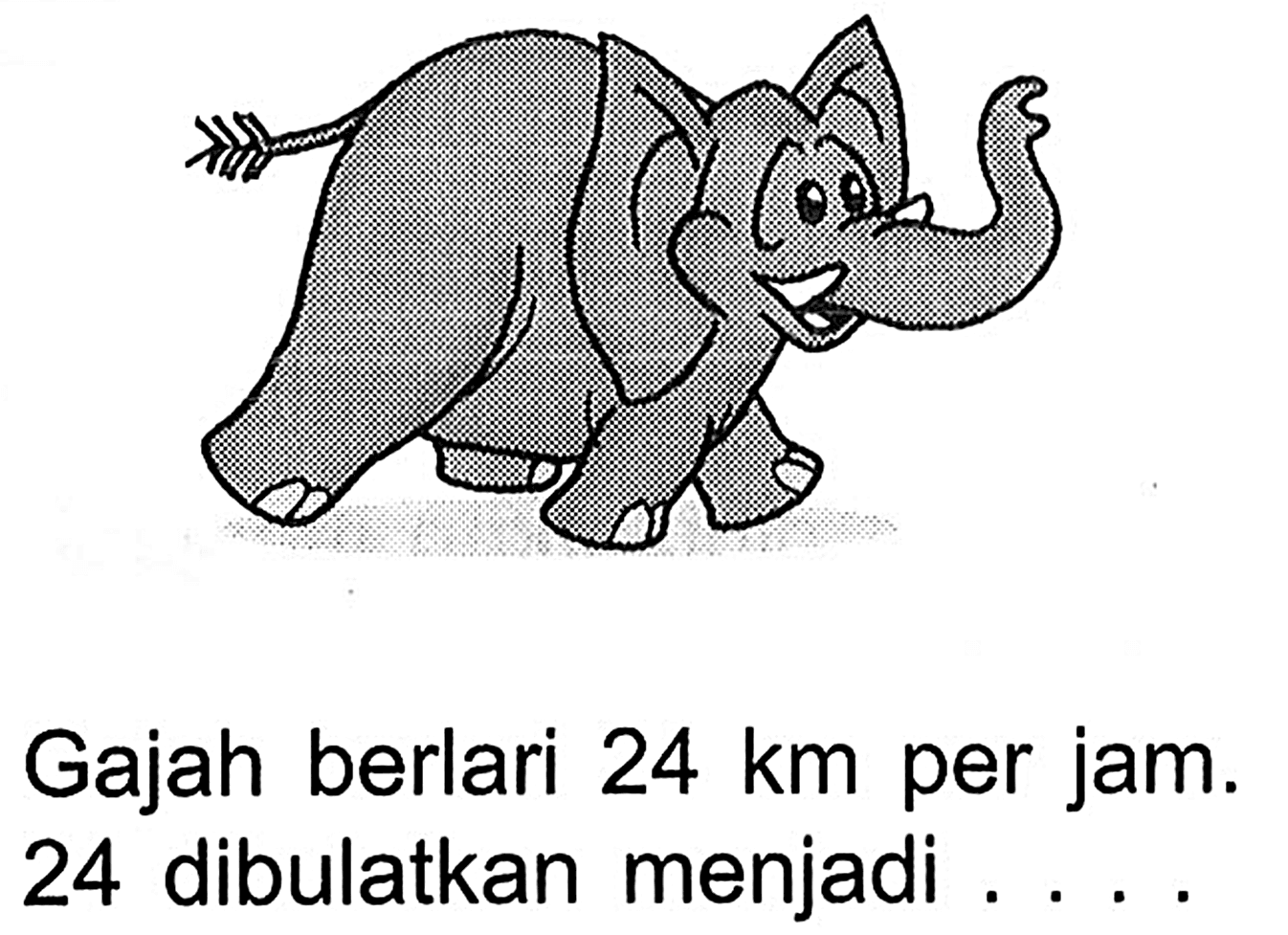 Gajah berlari 24 km per jam. 24 dibulatkan menjadi . . . .