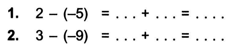 1. 2 - (-5) = ... + ... = ... 2. 3 - (-9) = ... + ... = ...