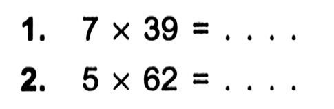 1. 7 x 39 = . . . .
 2. 5 x 62 = . . . .