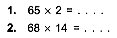 1. 65 x 2 = ... 2. 68 x 14 = ....