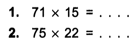 1. 71 x 15 = . . . .
 2. 75 x 22 = . . . .