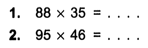 1. 88 x 35 = . . . .
 2. 95 x 46 = . . . .