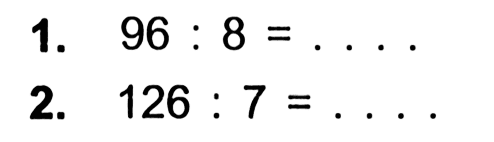 1. 96 : 8 = . . . . 2. 126 : 7 = . . . .