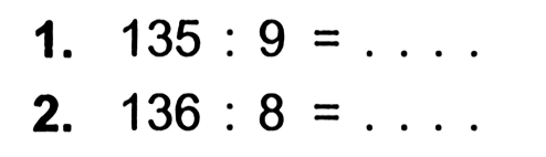 1. 135 : 9 =... 2. 136 : 8 = ...