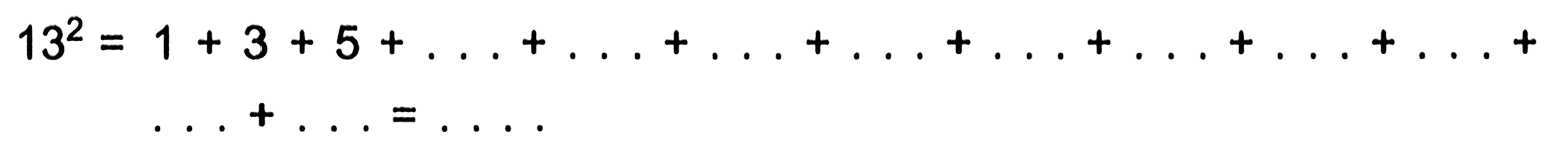 13^2= 1 + 3 + 5 + .. + .. +...+...+..+...+..+....+...+....= ...