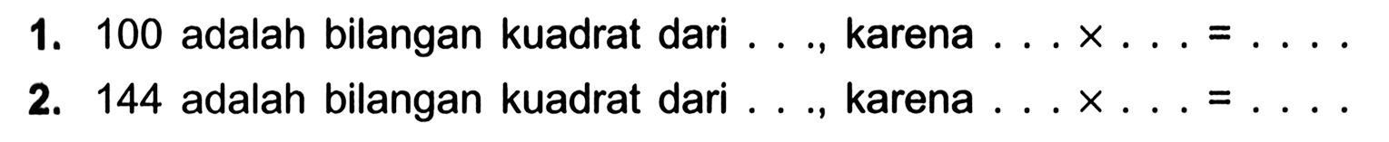 1. 100 adalah bilangan kuadrat dari .... karena ... X ... = ..... 2. 144 adalah bilangan kuadrat dari .... karena ... X ... = ....