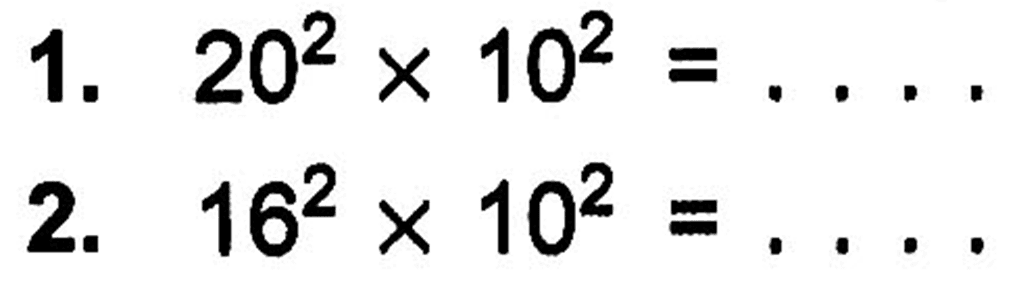 1. 20^2 x 10^2 = ... 2. 16^2 X 10^2 =....