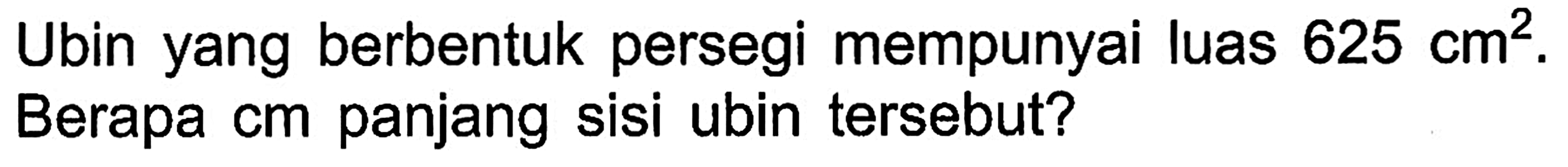 Ubin yang berbentuk persegi mempunyai luas 625 cm^2. Berapa cm panjang sisi ubin tersebut?