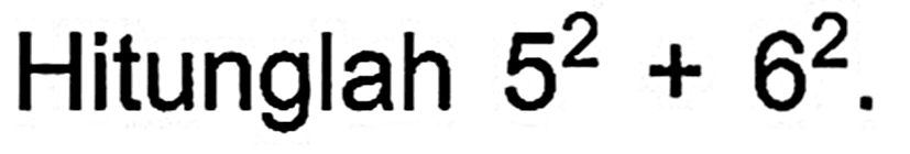 Hitunglah 5^2 + 6^2.