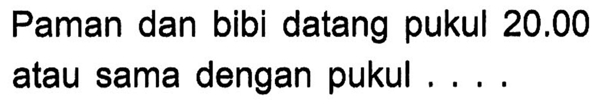 Paman dan bibi datang pukul 20.00 sama dengan pukul atau