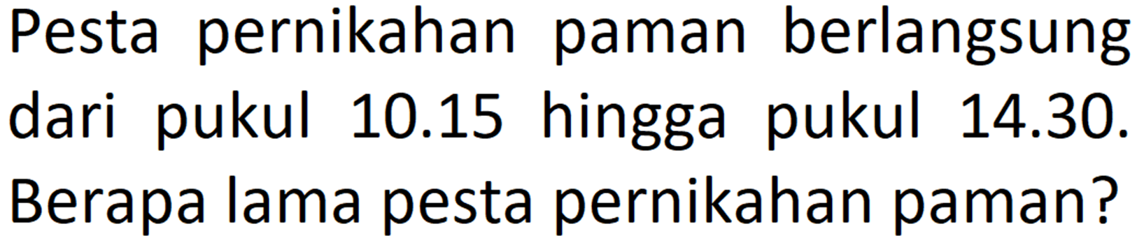 Pesta pernikahan paman berlangsung dari pukul 10.15 hingga pukul 14.30. Berapa lama pesta pernikahan paman?