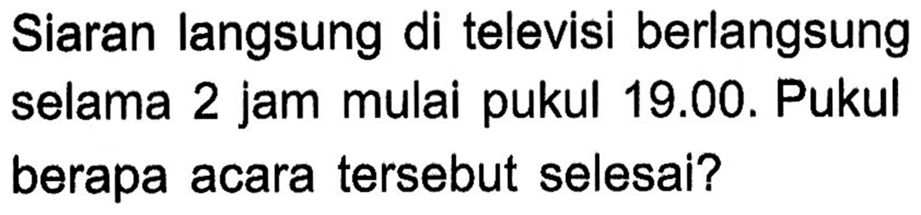 Siaran langsung di televisi berlangsung selama 2 jam mulai pukul 19.00. Pukul berapa acara tersebut selesai?