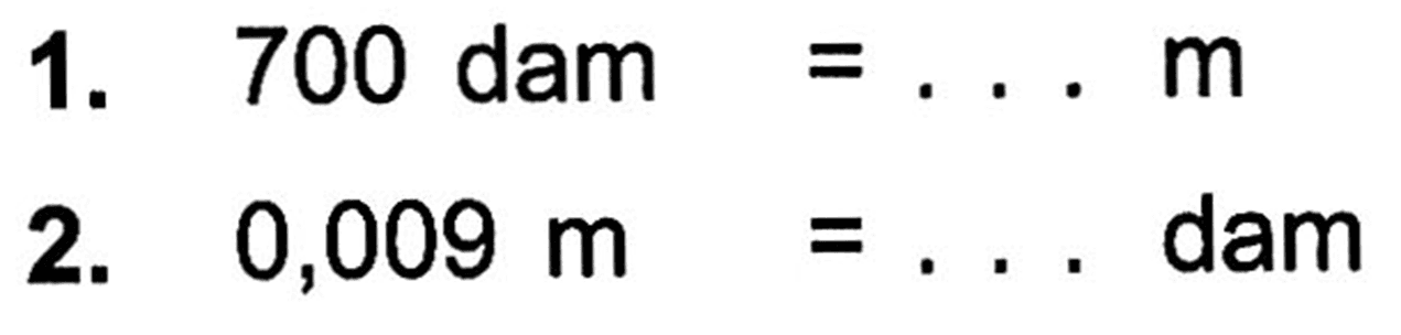 1. 700 dam = ... m 2. 0,009 m = ... dam