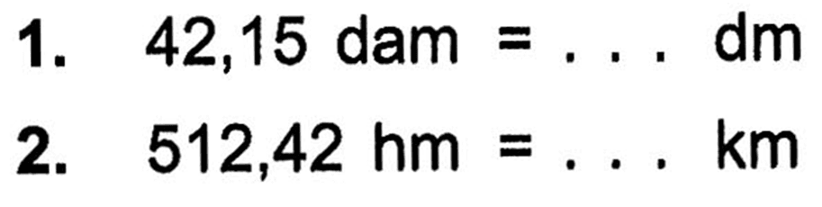 1. 42,15 dam = ... dm 2. 512,42 hm = ... km