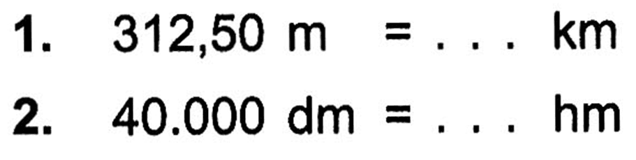 1. 312,50 m = . . . km
 2. 40.000 dm = . . . hm