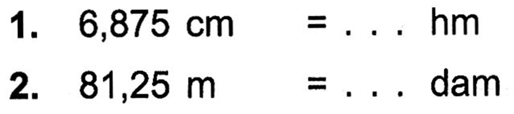 1. 6,875 cm = . . . hm
 2. 81,25 m = . . . dam