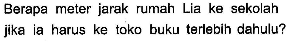 Berapa meter jarak rumah Lia ke sekolah jika ia harus ke toko buku terlebih dahulu?