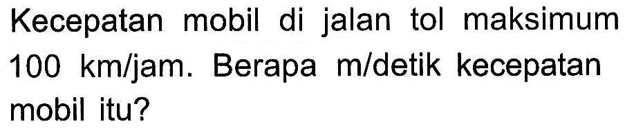 Kecepatan mobil di jalan tol maksimum 100 kmljam. Berapa mldetik kecepatan mobil itu?