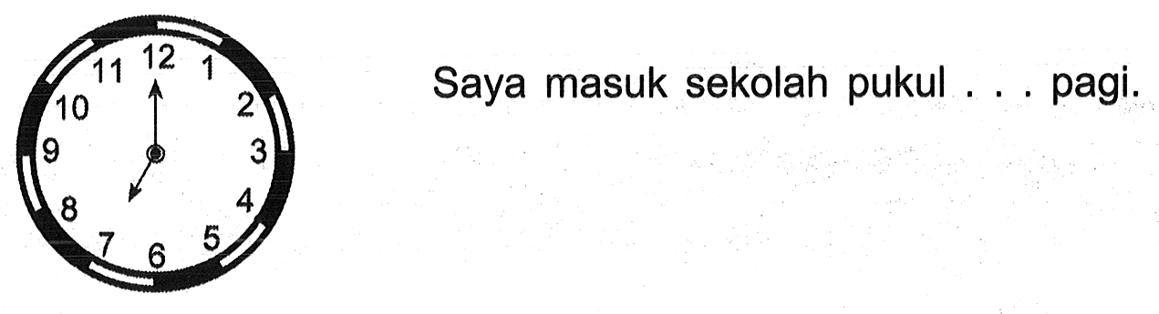 Saya masuk sekolah pukul . . . pagi.