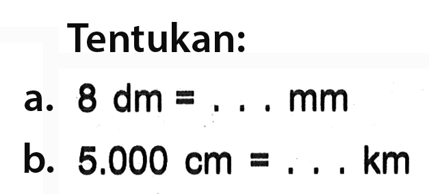 Tentukan: a. 8 dm = ... mm b. 5.000 cm = ... km