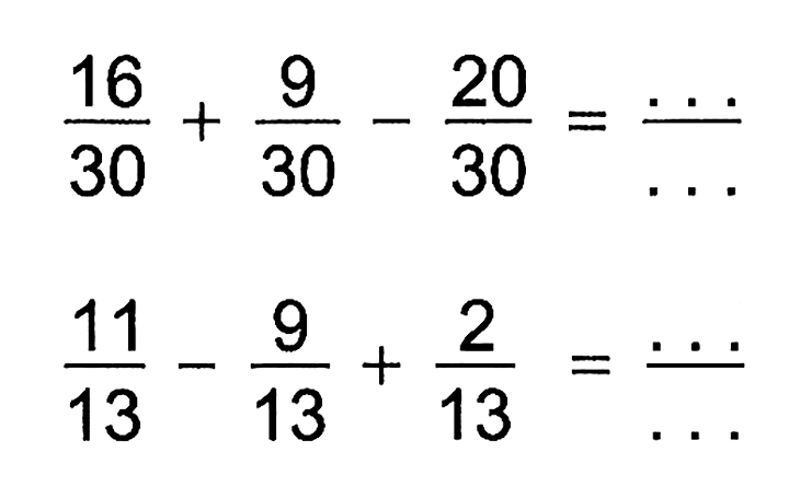  (16)/(30)+(9)/(30)-(20)/(30)=... 
 (11)/(13)-(9)/(13)+(2)/(13)=... 