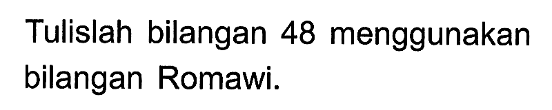 Tulislah bilangan 48 menggunakan bilangan Romawi.