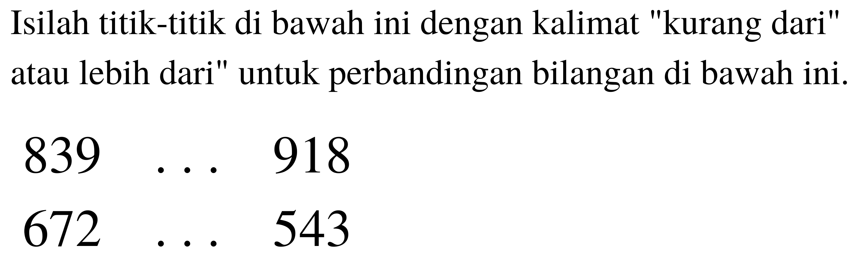 Isilah titik-titik di bawah ini dengan kalimat "kurang dari" atau lebih dari" untuk perbandingan bilangan di bawah ini.


839  ...  918 
672  ...  543

