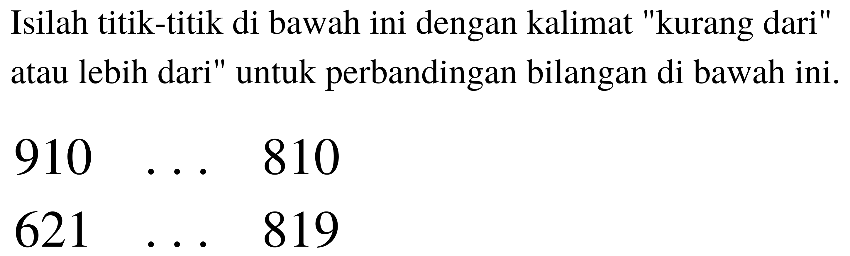 Isilah titik-titik di bawah ini dengan kalimat "kurang dari" atau lebih dari" untuk perbandingan bilangan di bawah ini.


910  ...  810 
621  ...  819

