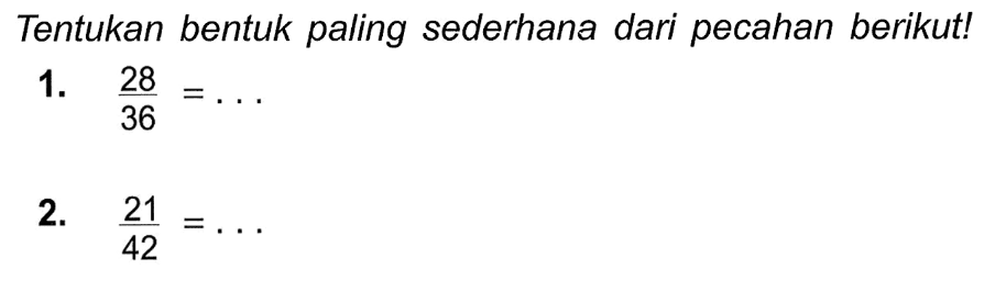 Tentukan bentuk paling sederhana dari pecahan berikut!
1.  (28)/(36)=... 
2.  (21)/(42)=... 