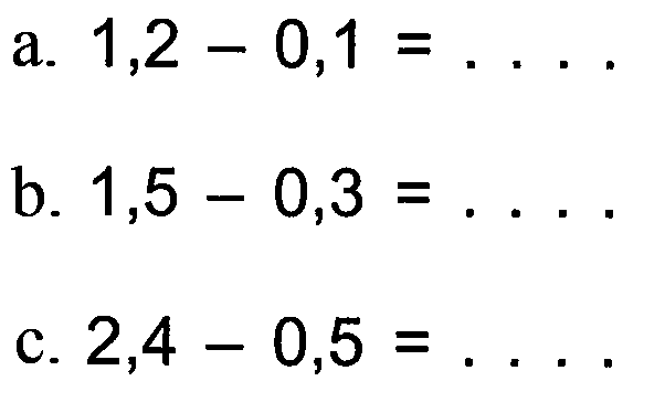 a. 1,2 0,1 = .... b. 1,5 - 0,3 = .... c. 2,4 - 0,5 = ....