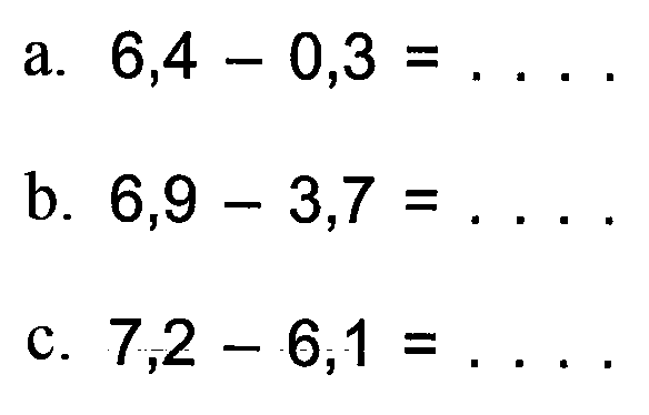 a. 6,4 - 0,3 = .... b. 6,9 - 3,7 = .... c. 7,2 - 6,1 = ....