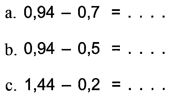 a.0,94 0,7 b. 0,94- 0,5= c.1,44 - 0,2=