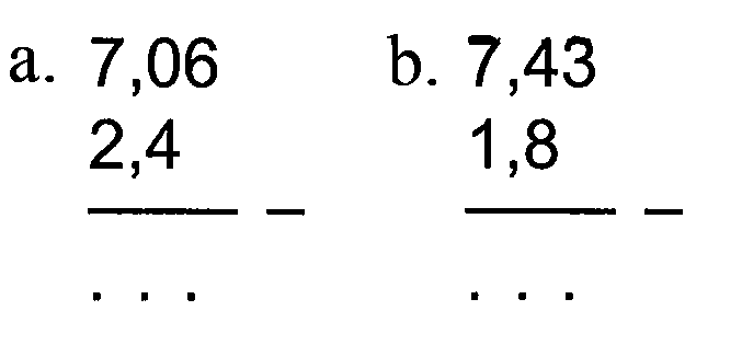 a. 7,06
 2,4
 ___ -
 . . .
 b. 7,43
 1,8
 ___ -
 . . .