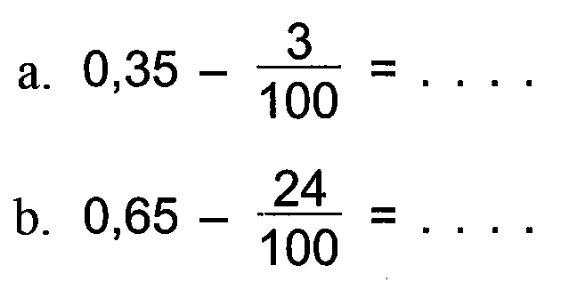 a. 0,35 - 3/100 = . . . .
 b. 0,65 - 24/100 = . . . .