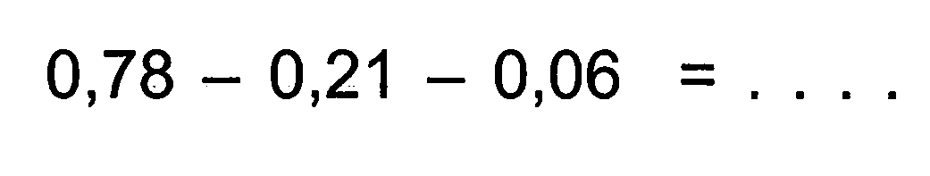 0,78 - 0,21 - 0,06 = ...