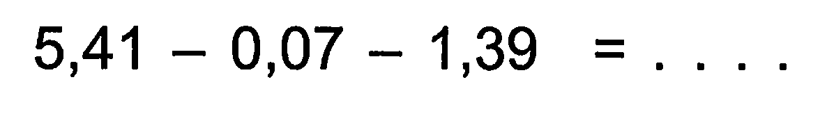 5,41 - 0,07 - 1,39 = ....