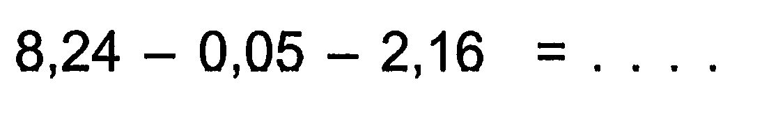 8,24 - 0,05 - 2,16 = . . . .