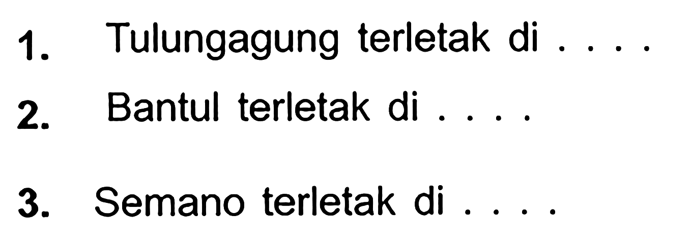 1. Tulungagung terletak di... 2. Bantul terletak di .... 3. Semano terletak di ....