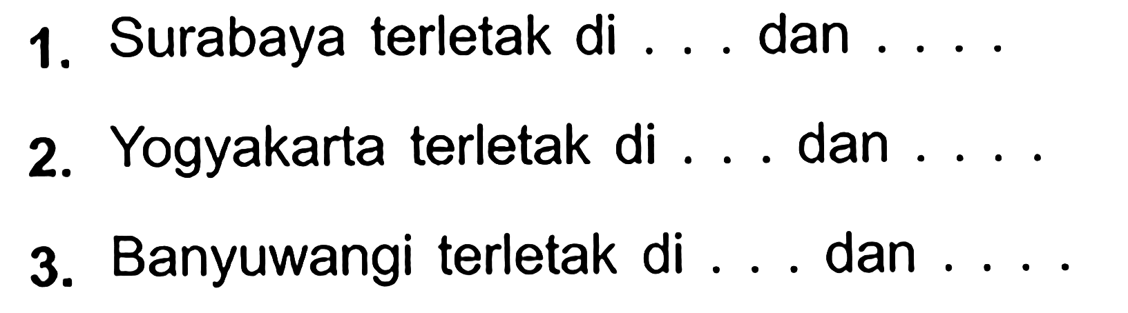 1. Surabaya terletak di ... dan ....
2. Yogyakarta terletak di ... dan ....
3. Banyuwangi terletak di ... dan ....