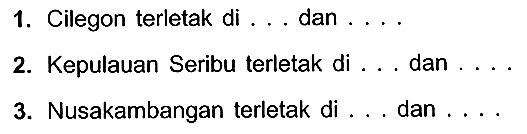 1. Cilegon terletak di ... dan ...
2. Kepulauan Seribu terletak di ... dan ....
3. Nusakambangan terletak di ... dan ...