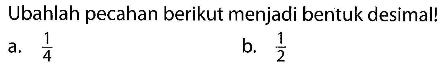 Ubahlah pecahan berikut menjadi bentuk desimal! a. 1/4 b. 1/2