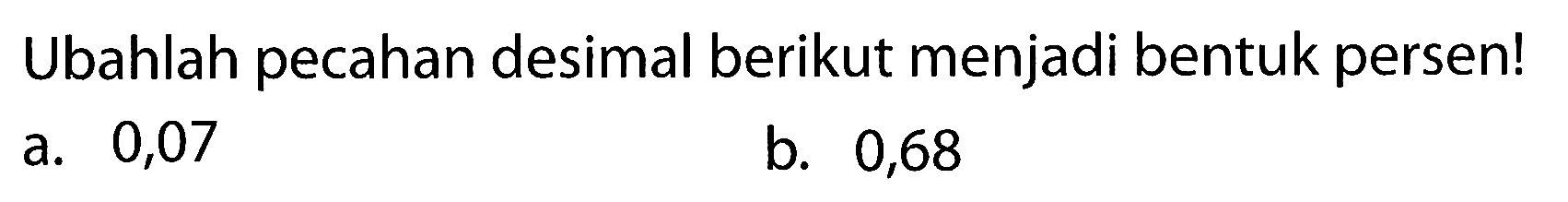 Ubahlah pecahan desimal berikut menjadi bentuk persen! a. 0,07 b. 0,68