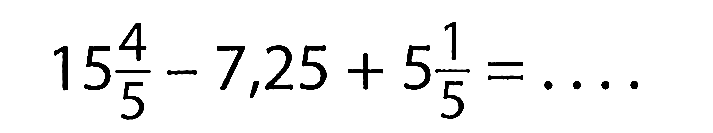 15 4/5 - 7,25 + 5 1/5 = ...