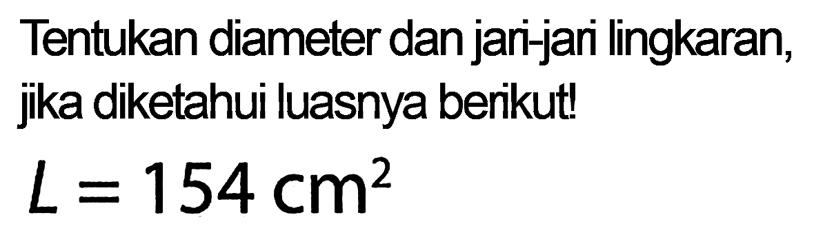 Tentukan diameter dan jari-jari lingkaran, jika diketahui luasnya berikut!
 L = 154 cm^2