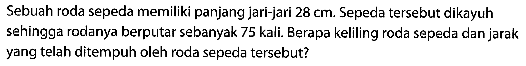 Sebuah roda sepeda memiliki panjang jari-jari 28 cm. Sepeda tersebut dikayuh sehingga rodanya berputar sebanyak 75 kali. Berapa keliling roda sepeda dan jarak yang telah ditempuh oleh roda sepeda tersebut?