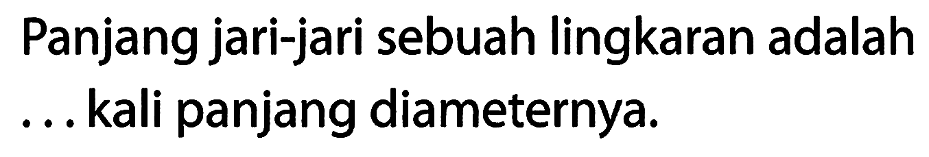 Panjang jari-jari sebuah lingkaran adalah ... kali panjang diameternya.