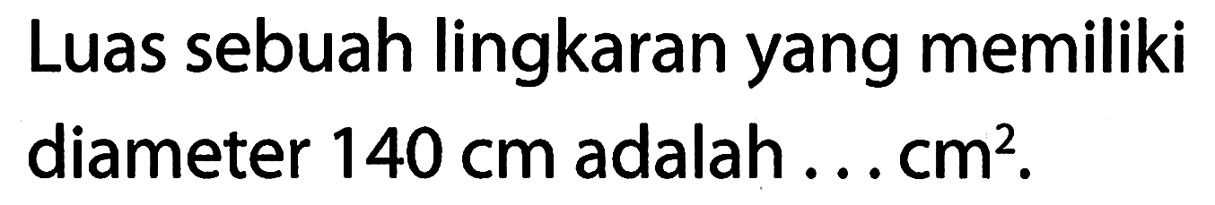 Luas sebuah lingkaran yang memiliki diameter 140 cm adalah ... cm^2