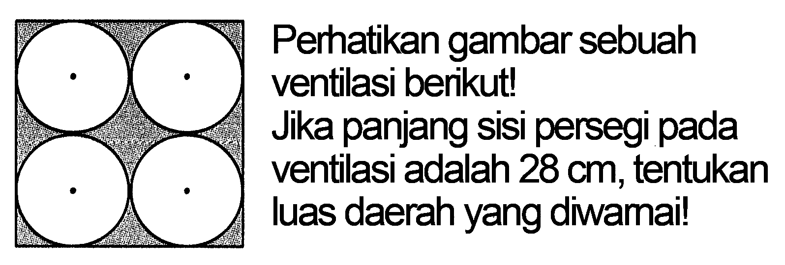 Perhatikan gambar sebuah ventilasi berikut! Jika panjang sisi persegi pada ventilasi adalah 28 cm, tentukan luas daerah yang diwarnai!