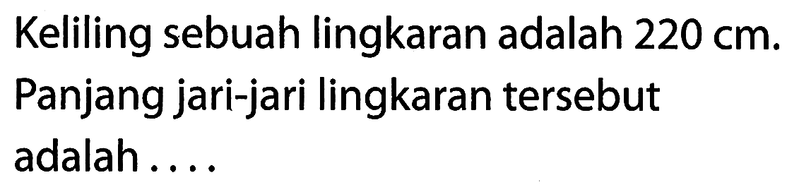 Keliling sebuah lingkaran adalah 220 cm. Panjang jari-jari lingkaran tersebut adalah