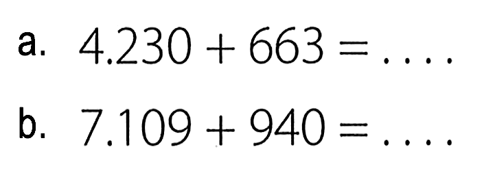 a. 4.230 + 663 = .... b. 7.109 + 940 = .....